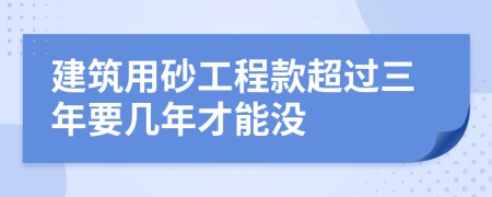 建筑用砂工程款超过三年要几年才能没