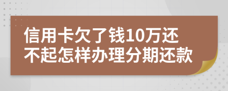 信用卡欠了钱10万还不起怎样办理分期还款