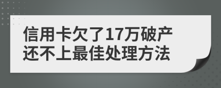 信用卡欠了17万破产还不上最佳处理方法