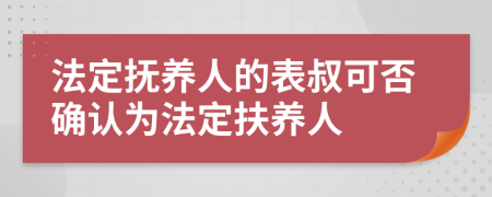 法定抚养人的表叔可否确认为法定扶养人