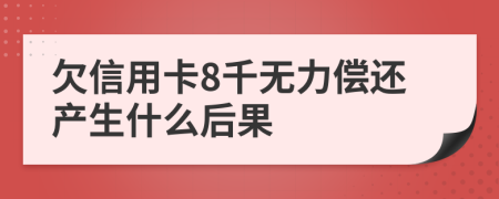 欠信用卡8千无力偿还产生什么后果