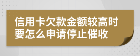 信用卡欠款金额较高时要怎么申请停止催收
