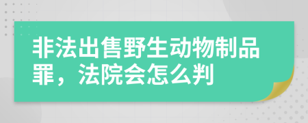 非法出售野生动物制品罪，法院会怎么判