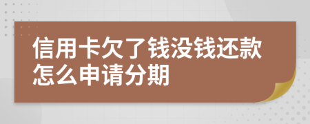 信用卡欠了钱没钱还款怎么申请分期