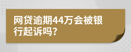 网贷逾期44万会被银行起诉吗？