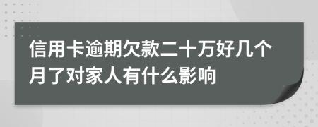 信用卡逾期欠款二十万好几个月了对家人有什么影响