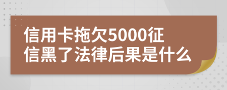 信用卡拖欠5000征信黑了法律后果是什么