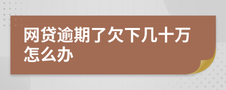 网贷逾期了欠下几十万怎么办