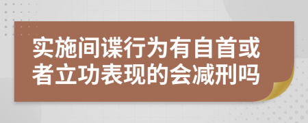 实施间谍行为有自首或者立功表现的会减刑吗