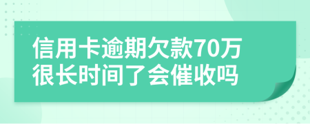 信用卡逾期欠款70万很长时间了会催收吗