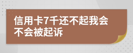 信用卡7千还不起我会不会被起诉