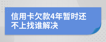 信用卡欠款4年暂时还不上找谁解决