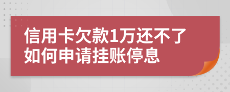 信用卡欠款1万还不了如何申请挂账停息