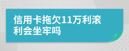 信用卡拖欠11万利滚利会坐牢吗
