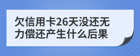 欠信用卡26天没还无力偿还产生什么后果