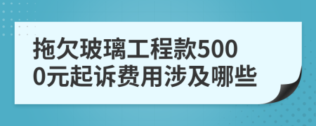 拖欠玻璃工程款5000元起诉费用涉及哪些