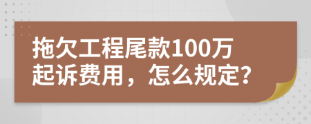 拖欠工程尾款100万起诉费用，怎么规定？