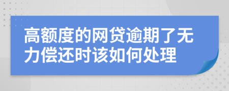 高额度的网贷逾期了无力偿还时该如何处理