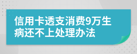 信用卡透支消费9万生病还不上处理办法