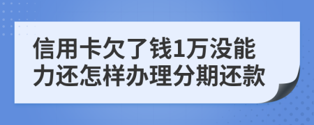 信用卡欠了钱1万没能力还怎样办理分期还款