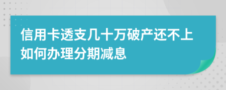信用卡透支几十万破产还不上如何办理分期减息