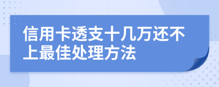 信用卡透支十几万还不上最佳处理方法