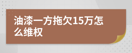 油漆一方拖欠15万怎么维权