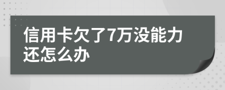 信用卡欠了7万没能力还怎么办