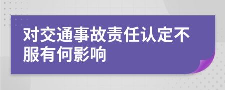 对交通事故责任认定不服有何影响