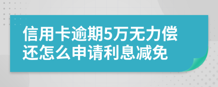 信用卡逾期5万无力偿还怎么申请利息减免