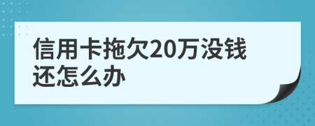 信用卡拖欠20万没钱还怎么办