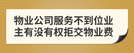 物业公司服务不到位业主有没有权拒交物业费