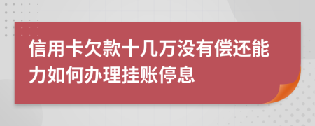 信用卡欠款十几万没有偿还能力如何办理挂账停息