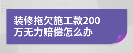 装修拖欠施工款200万无力赔偿怎么办