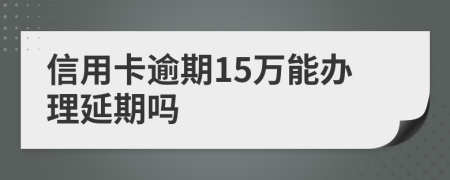 信用卡逾期15万能办理延期吗