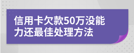 信用卡欠款50万没能力还最佳处理方法