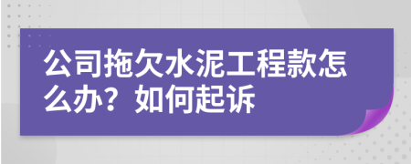 公司拖欠水泥工程款怎么办？如何起诉