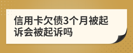 信用卡欠债3个月被起诉会被起诉吗