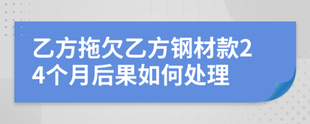 乙方拖欠乙方钢材款24个月后果如何处理