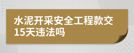 水泥开采安全工程款交15天违法吗