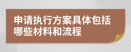 申请执行方案具体包括哪些材料和流程