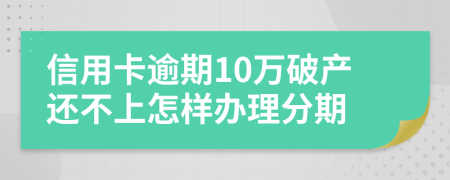 信用卡逾期10万破产还不上怎样办理分期