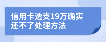 信用卡透支19万确实还不了处理方法