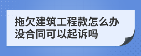 拖欠建筑工程款怎么办没合同可以起诉吗