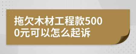 拖欠木材工程款5000元可以怎么起诉