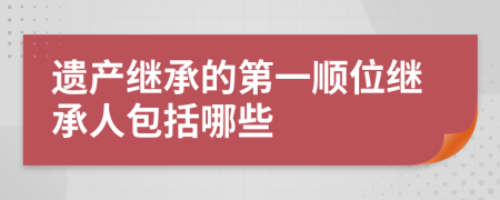 遗产继承的第一顺位继承人包括哪些