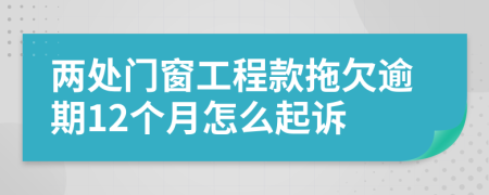 两处门窗工程款拖欠逾期12个月怎么起诉