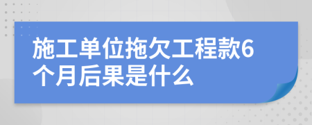 施工单位拖欠工程款6个月后果是什么