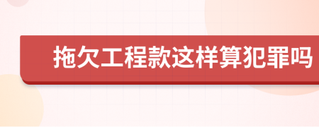 拖欠工程款这样算犯罪吗