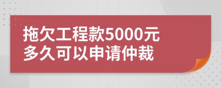 拖欠工程款5000元多久可以申请仲裁